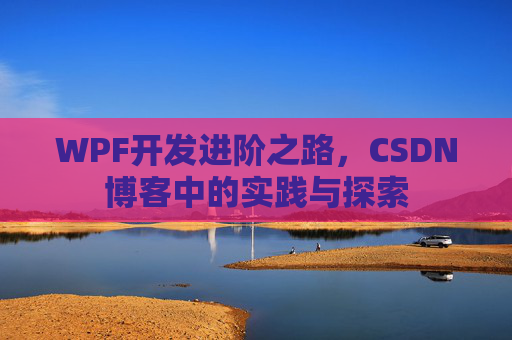 WPF开发进阶之路,CSDN博客中的实践与探索